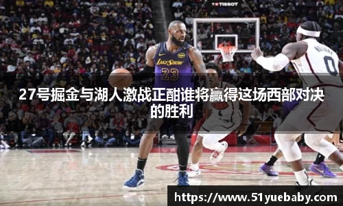 27号掘金与湖人激战正酣谁将赢得这场西部对决的胜利