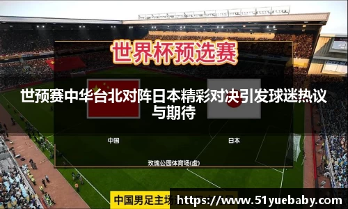 世预赛中华台北对阵日本精彩对决引发球迷热议与期待