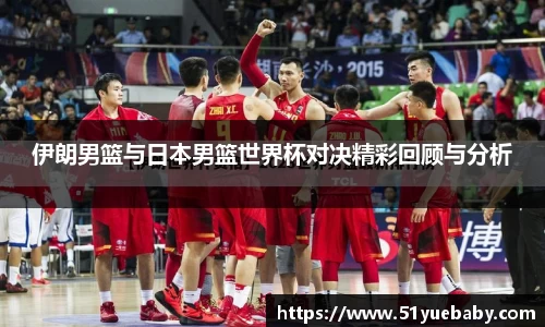伊朗男篮与日本男篮世界杯对决精彩回顾与分析