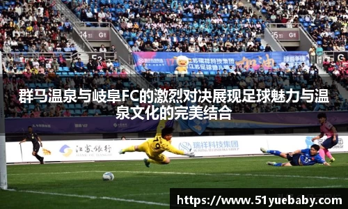 群马温泉与岐阜FC的激烈对决展现足球魅力与温泉文化的完美结合