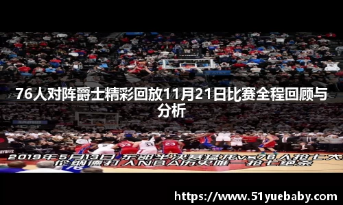 76人对阵爵士精彩回放11月21日比赛全程回顾与分析
