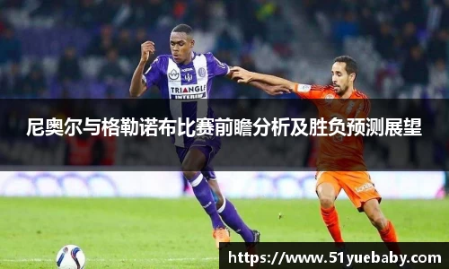尼奥尔与格勒诺布比赛前瞻分析及胜负预测展望